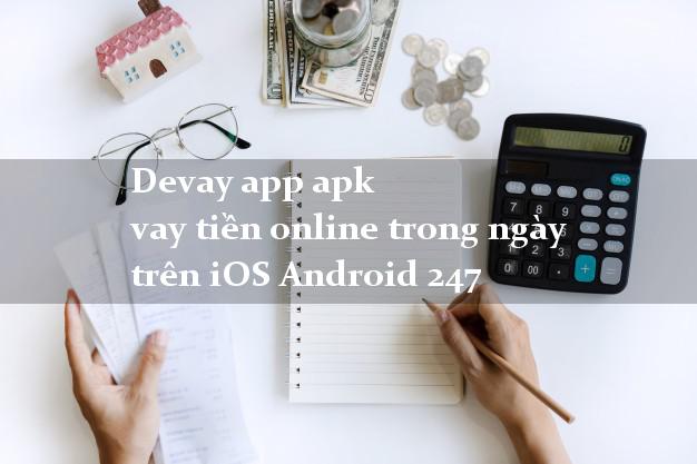 Devay app apk vay tiền online trong ngày trên iOS Android 247