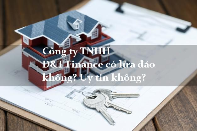 Công ty TNHH D&T Finance có lừa đảo không? Uy tín không?
