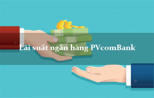 Lãi suất ngân hàng PVcomBank